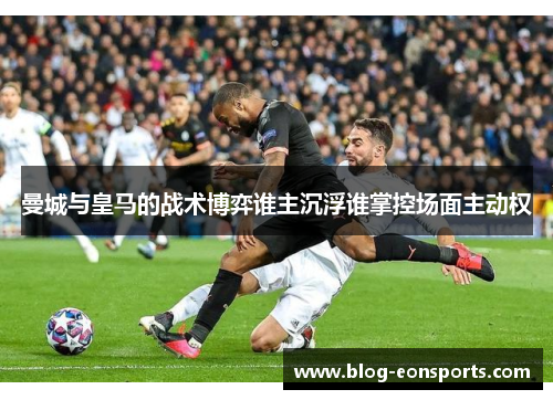 曼城与皇马的战术博弈谁主沉浮谁掌控场面主动权