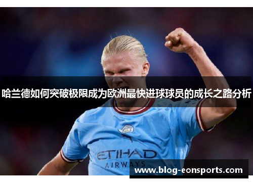 哈兰德如何突破极限成为欧洲最快进球球员的成长之路分析