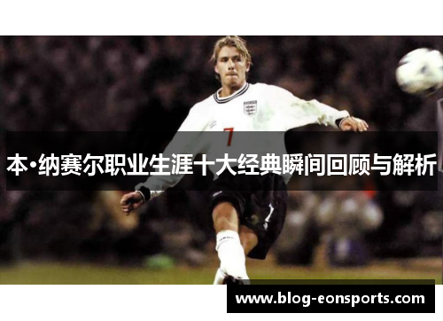 本·纳赛尔职业生涯十大经典瞬间回顾与解析