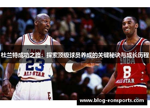 杜兰特成功之路：探索顶级球员养成的关键秘诀与成长历程