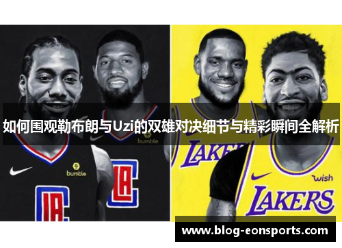 如何围观勒布朗与Uzi的双雄对决细节与精彩瞬间全解析