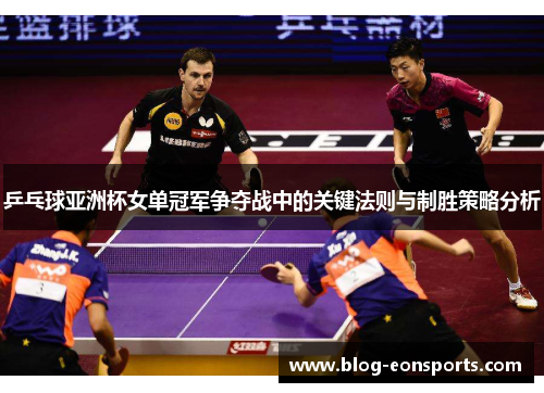 乒乓球亚洲杯女单冠军争夺战中的关键法则与制胜策略分析