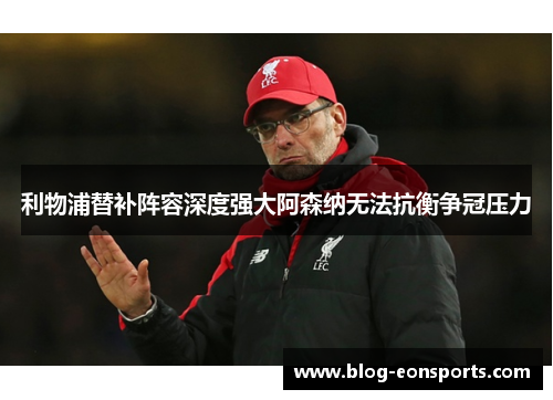 利物浦替补阵容深度强大阿森纳无法抗衡争冠压力