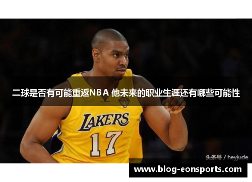 二球是否有可能重返NBA 他未来的职业生涯还有哪些可能性